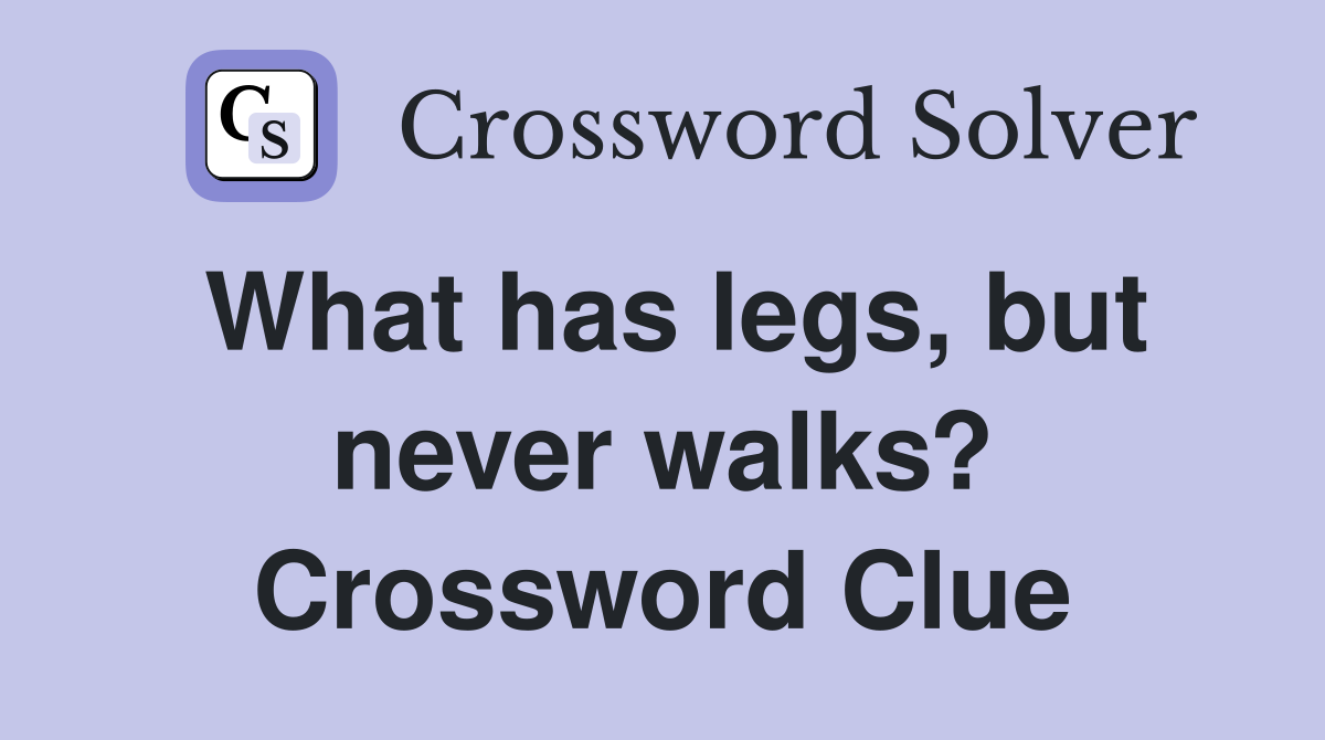 What has legs, but never walks? Crossword Clue