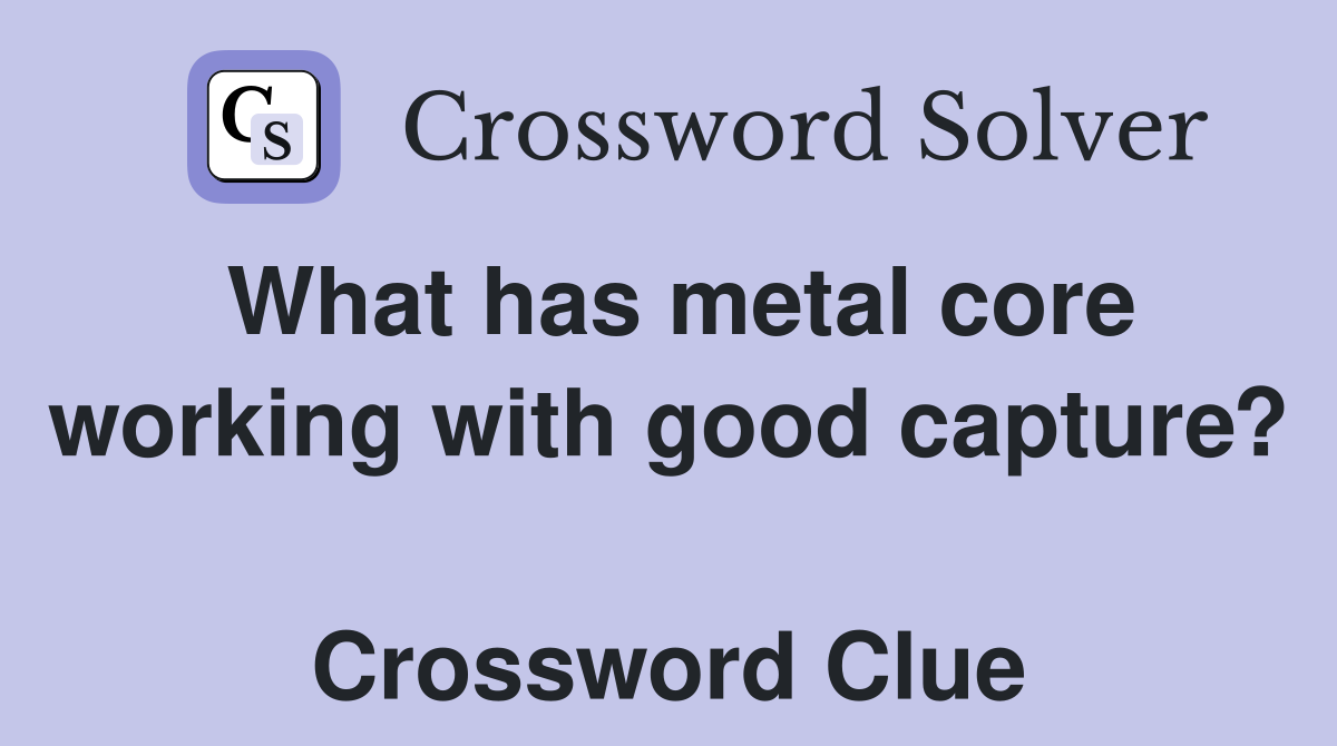 What has metal core working with good capture?  Crossword Clue