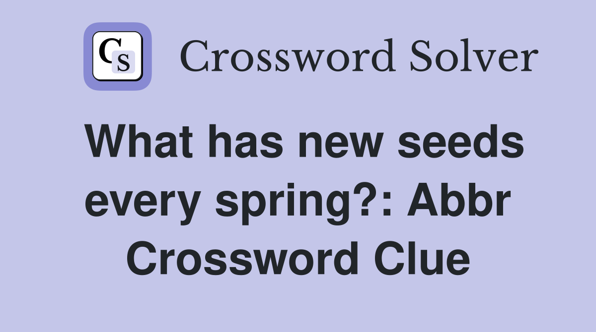 What has new seeds every spring?: Abbr Crossword Clue