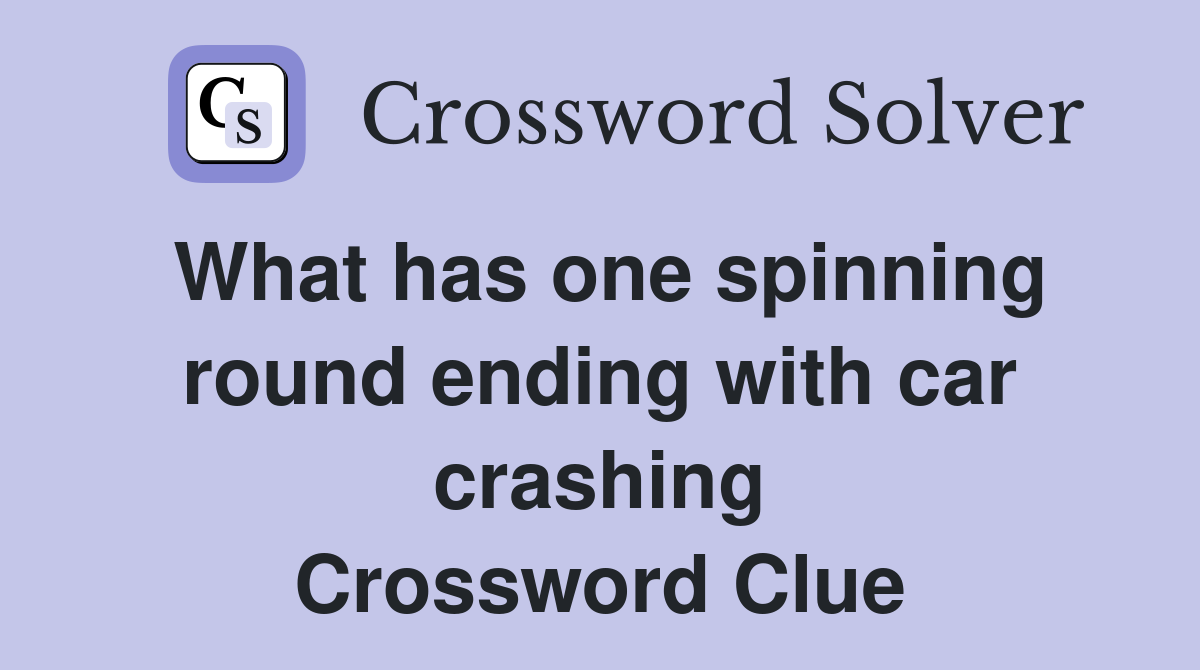 What has one spinning round ending with car crashing Crossword Clue