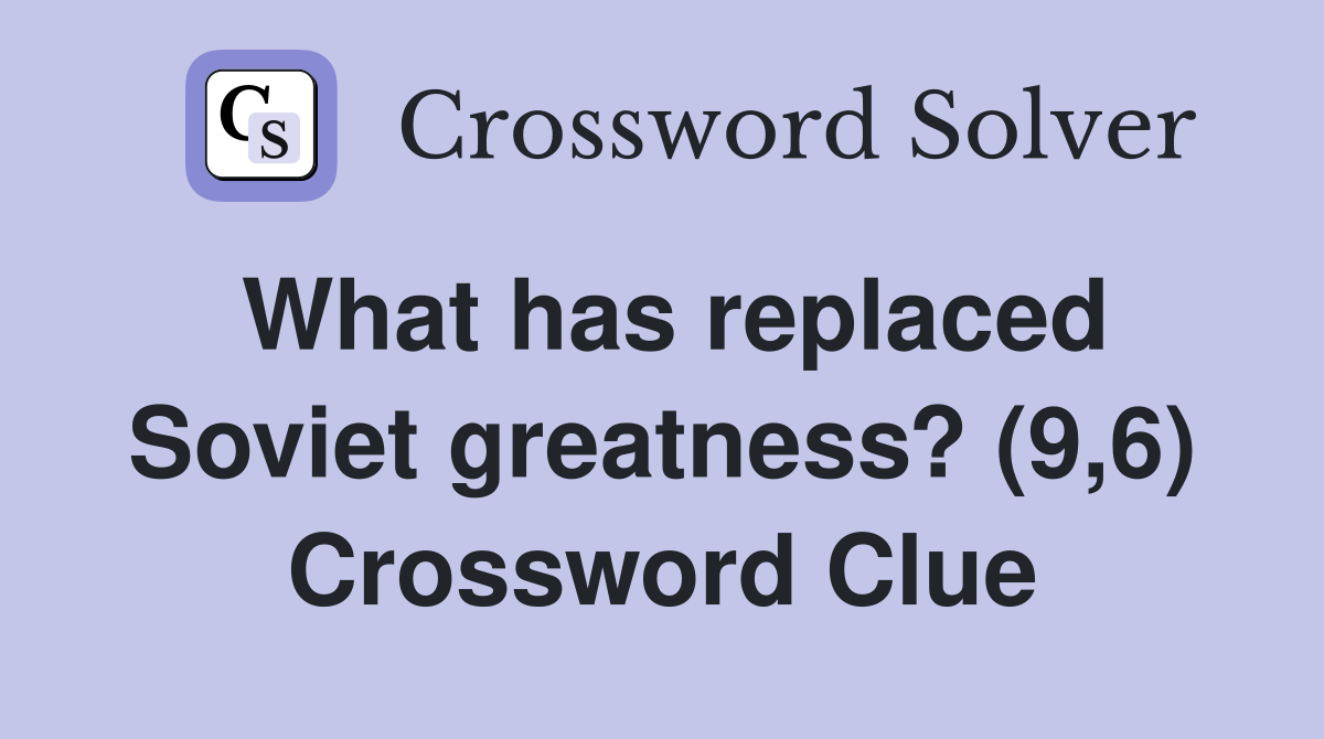 What has replaced Soviet greatness? (9,6) Crossword Clue