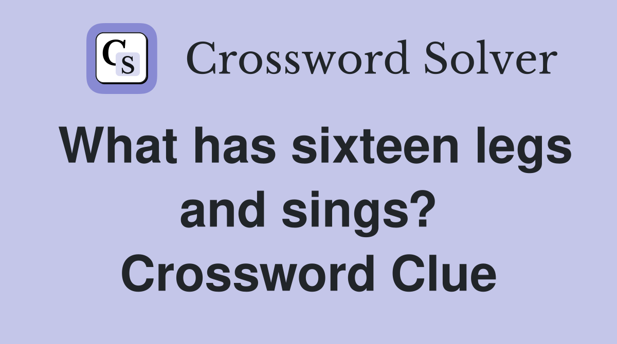 What has sixteen legs and sings? Crossword Clue