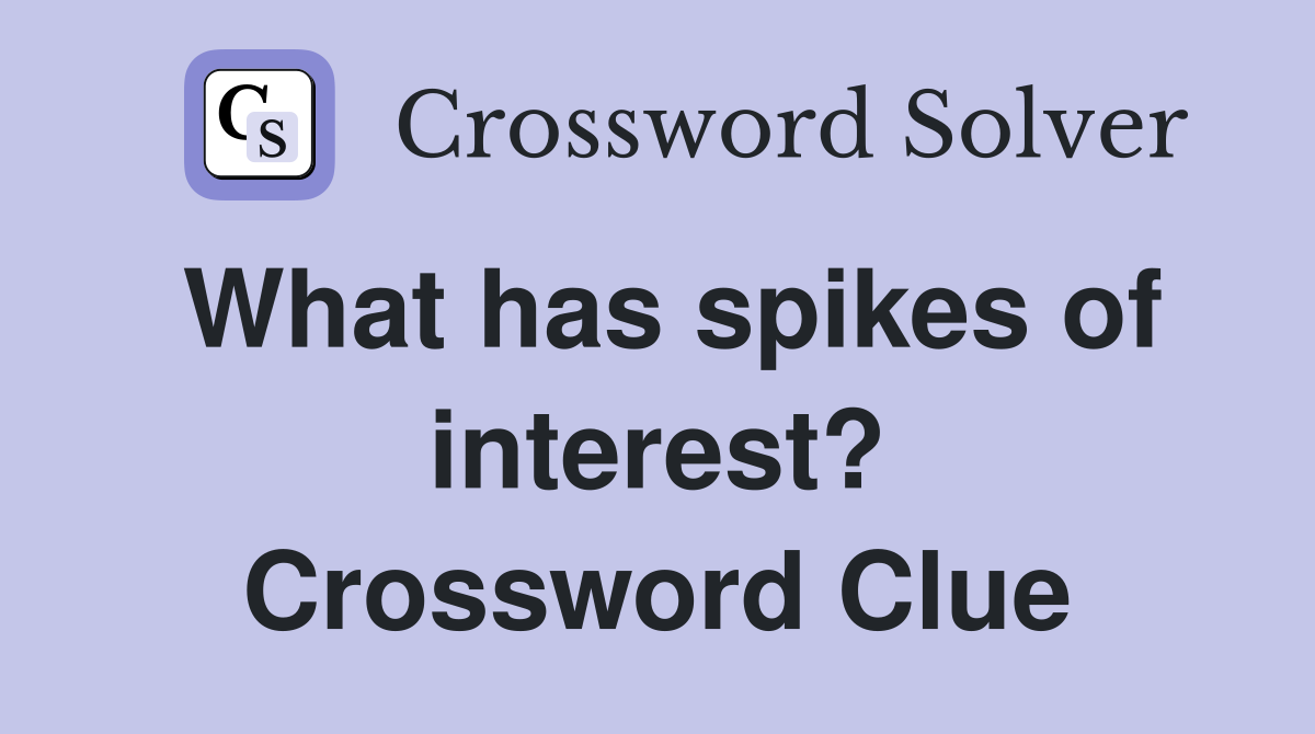 What has spikes of interest? Crossword Clue
