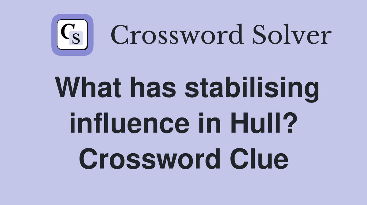 What has stabilising influence in Hull? Crossword Clue