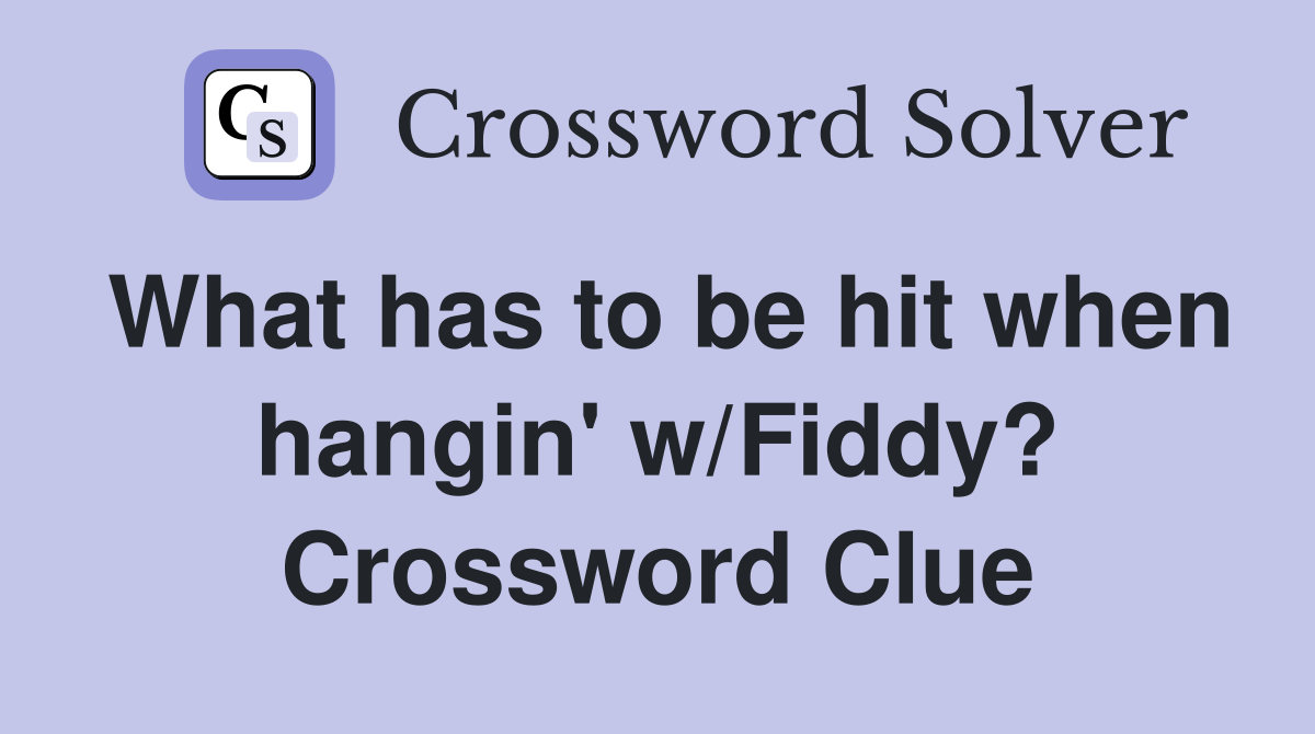 What has to be hit when hangin' w/Fiddy? Crossword Clue