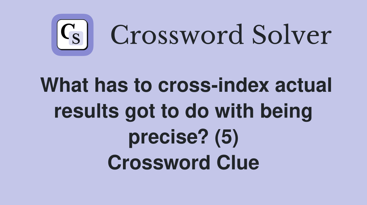 What has to cross-index actual results got to do with being precise? (5 ...