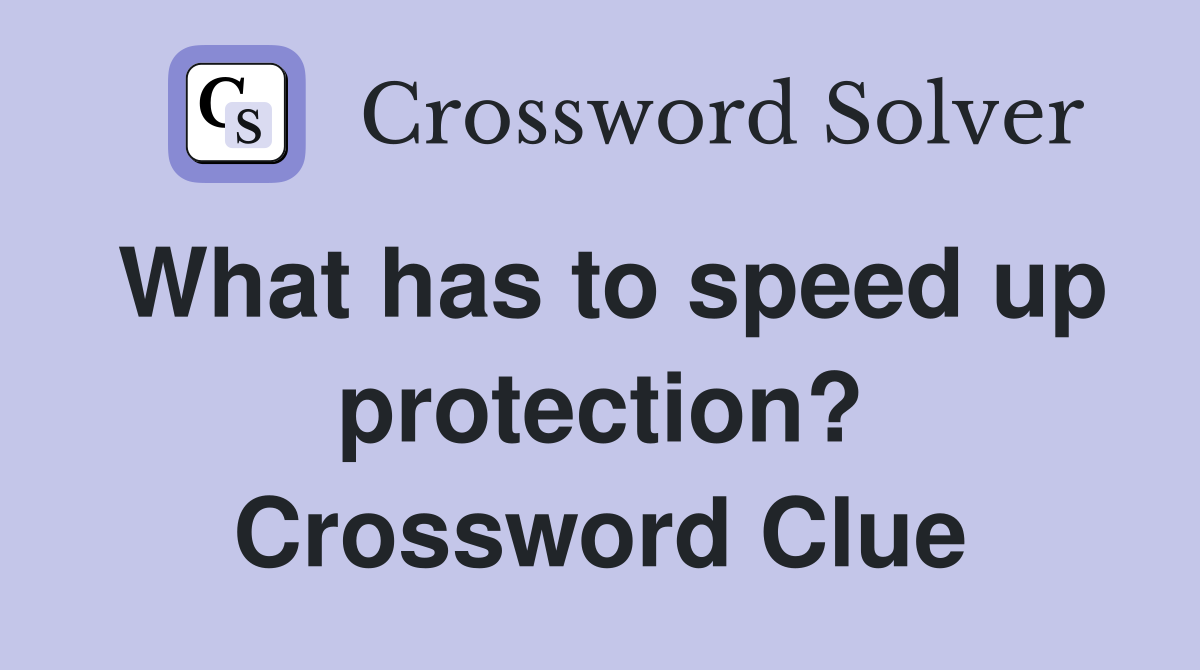 What has to speed up protection? Crossword Clue