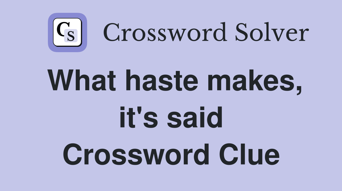 What haste makes, it's said Crossword Clue