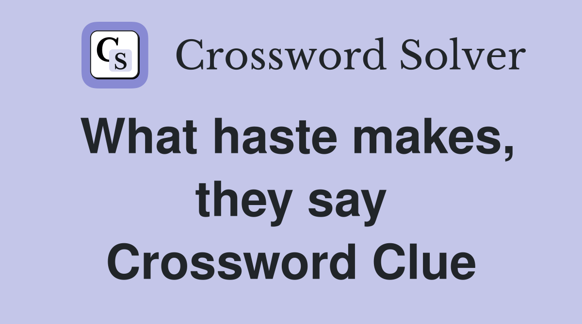 What haste makes, they say Crossword Clue