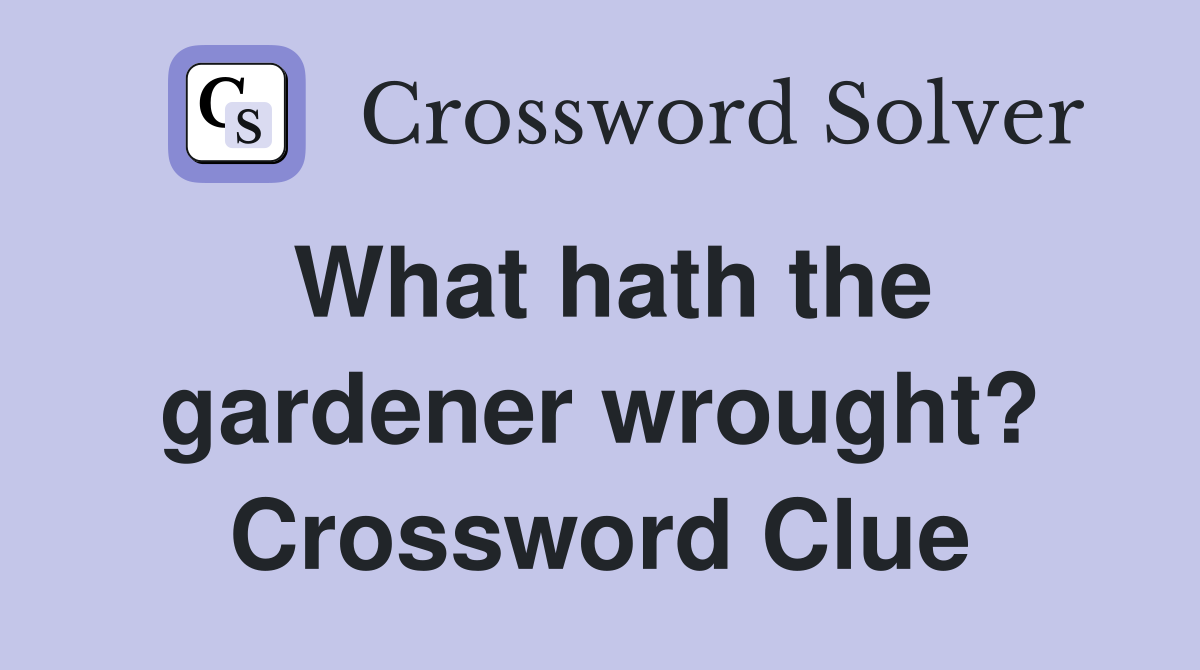 What hath the gardener wrought? Crossword Clue