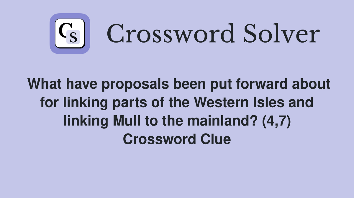 What have proposals been put forward about for linking parts of the Western Isles and linking Mull to the mainland? (4,7) Crossword Clue