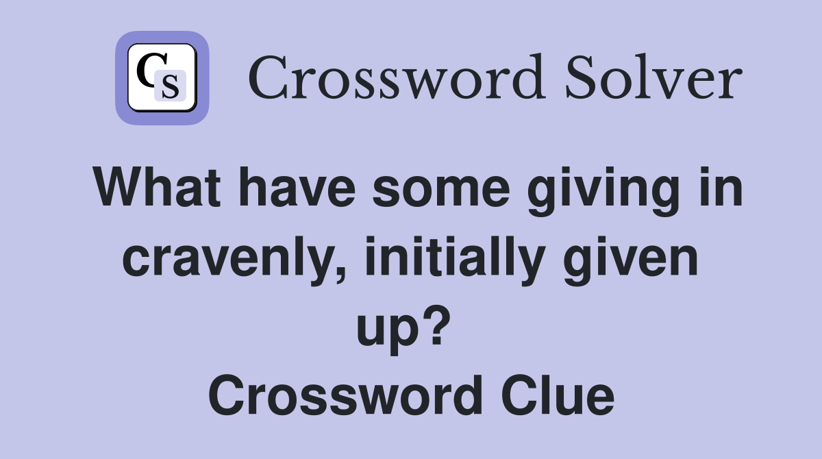 What have some giving in cravenly, initially given up?  Crossword Clue