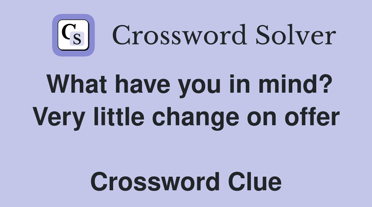 What have you in mind? Very little change on offer  Crossword Clue