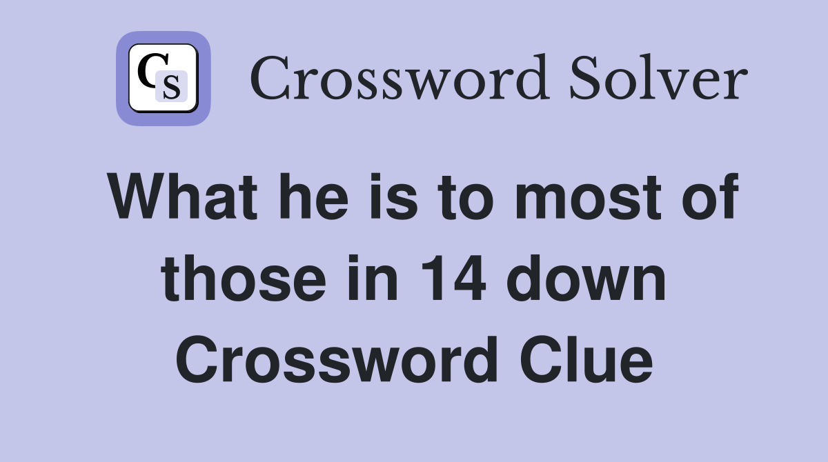 What he is to most of those in 14 down Crossword Clue