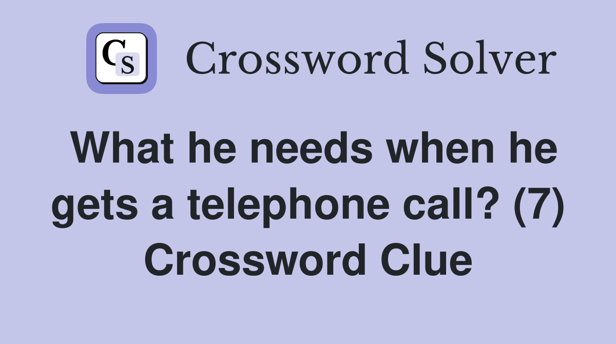 What he needs when he gets a telephone call? (7) Crossword Clue