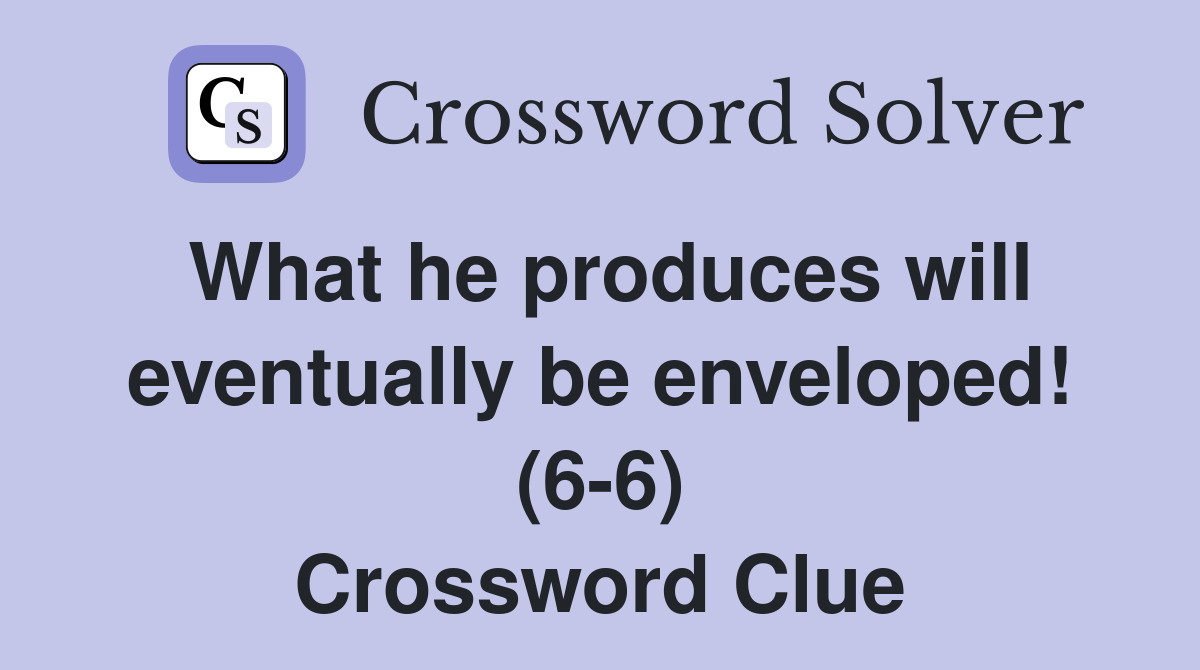 What he produces will eventually be enveloped! (6-6) Crossword Clue