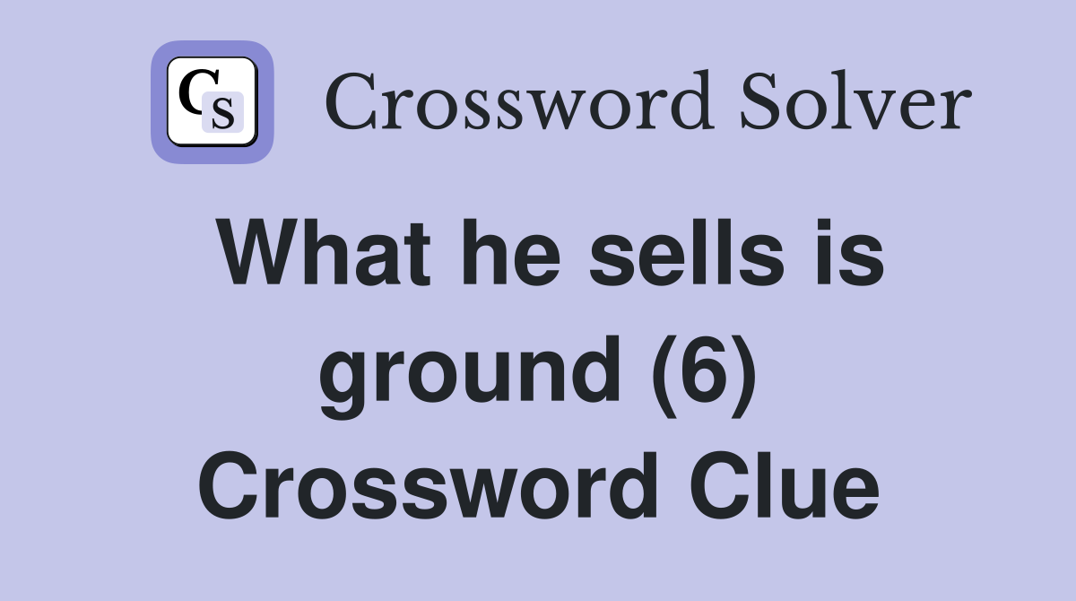 What he sells is ground (6) Crossword Clue