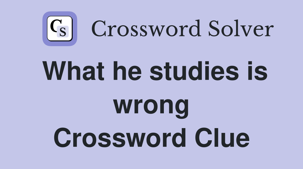 What he studies is wrong Crossword Clue