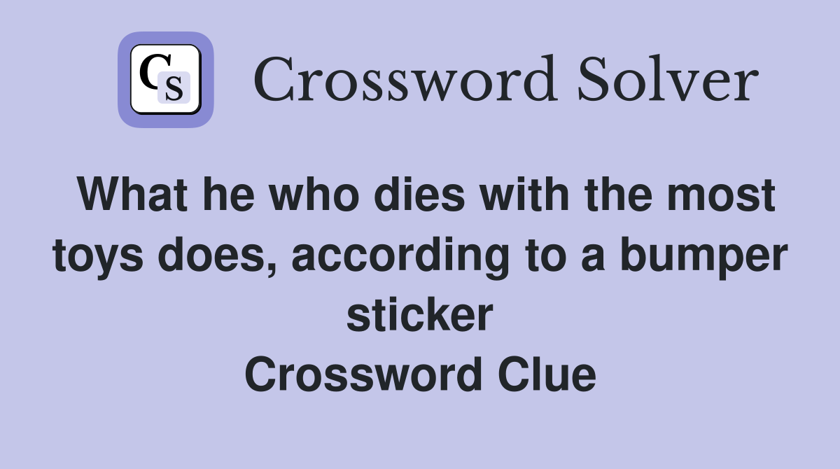 What he who dies with the most toys does, according to a bumper sticker Crossword Clue