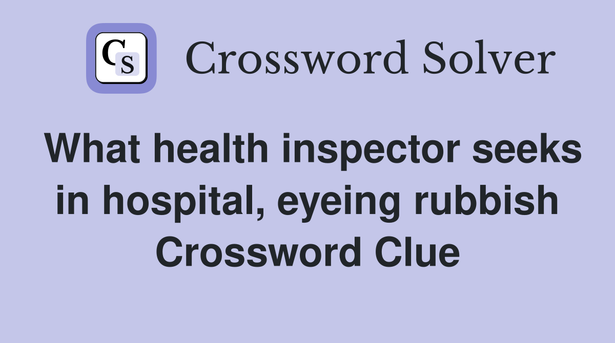 What health inspector seeks in hospital, eyeing rubbish Crossword Clue