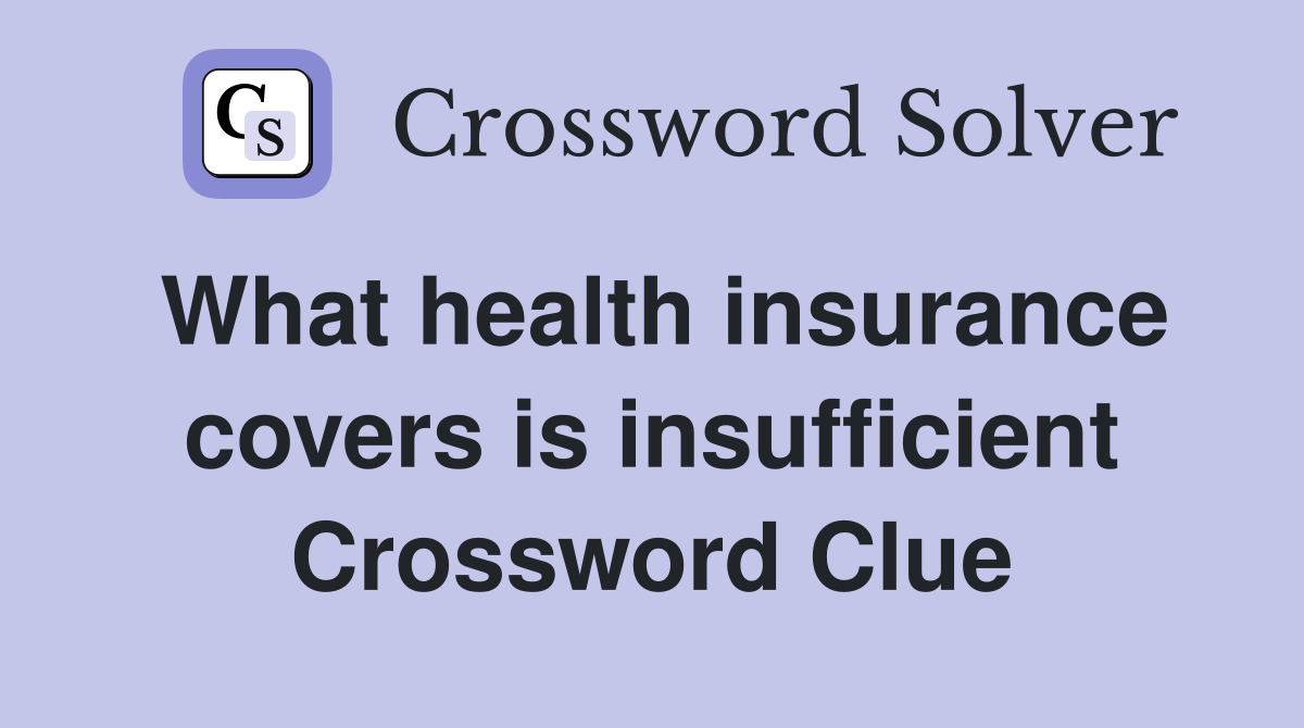 What health insurance covers is insufficient Crossword Clue