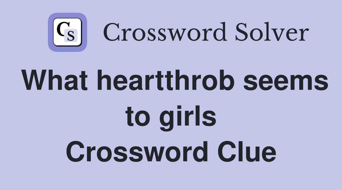 What heartthrob seems to girls Crossword Clue