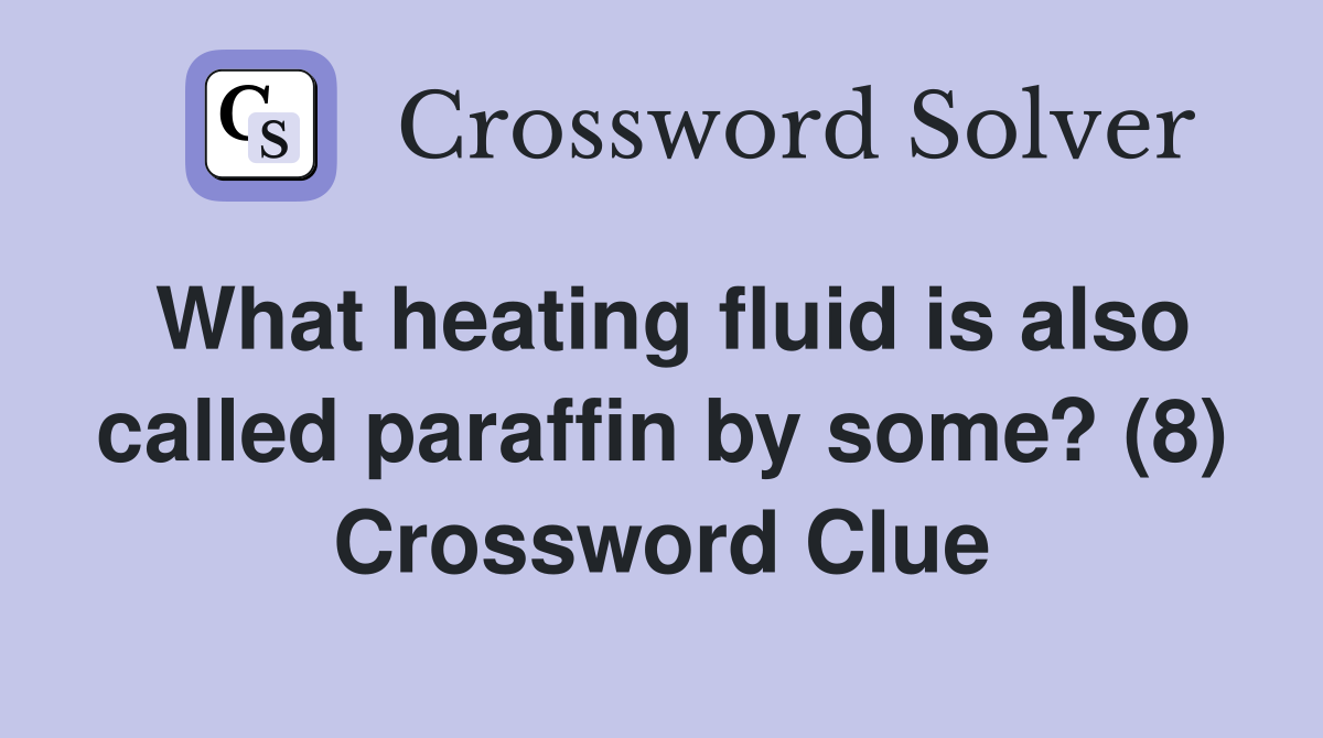 What heating fluid is also called paraffin by some? (8) Crossword Clue