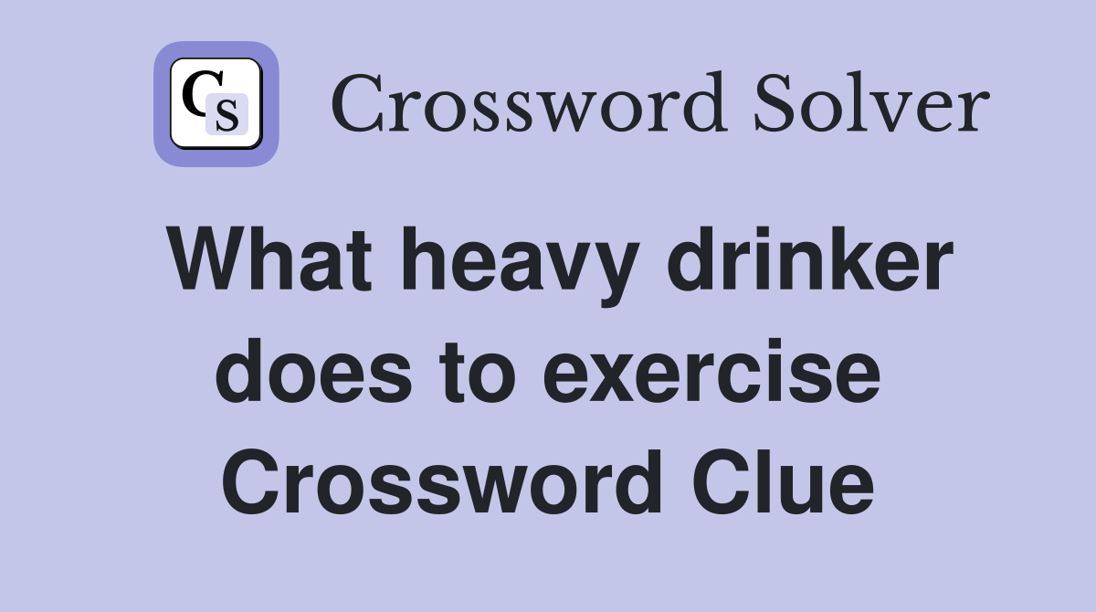 What heavy drinker does to exercise Crossword Clue