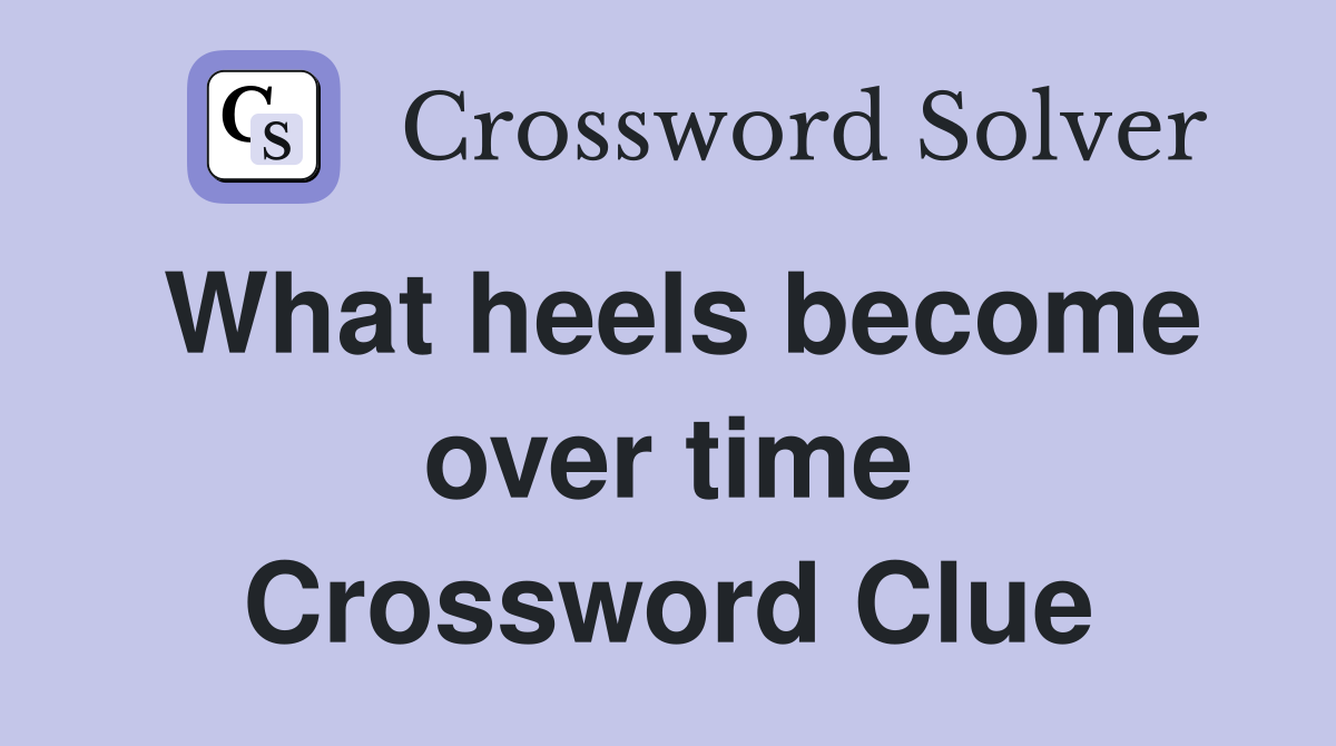 What heels become over time Crossword Clue