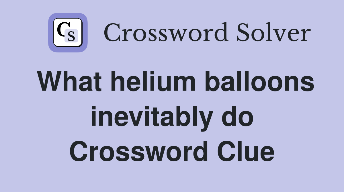 What helium balloons inevitably do Crossword Clue