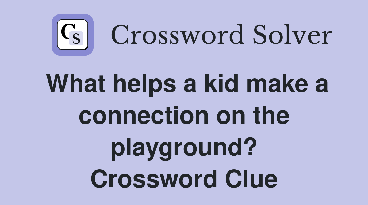 What helps a kid make a connection on the playground? Crossword Clue