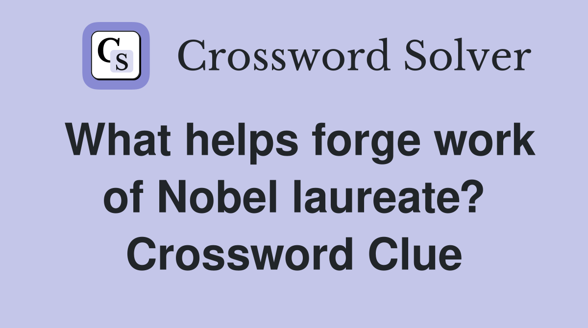 What helps forge work of Nobel laureate? Crossword Clue
