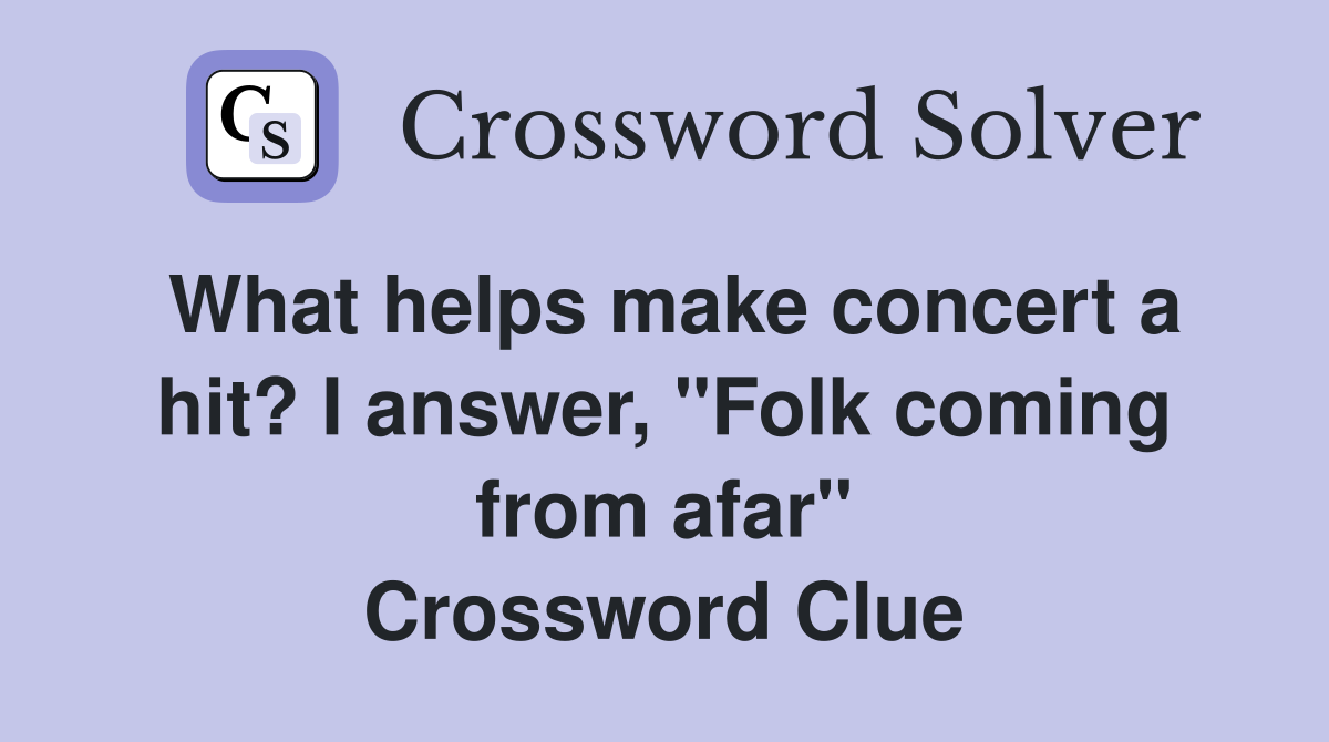 What helps make concert a hit? I answer, "Folk coming from afar" Crossword Clue