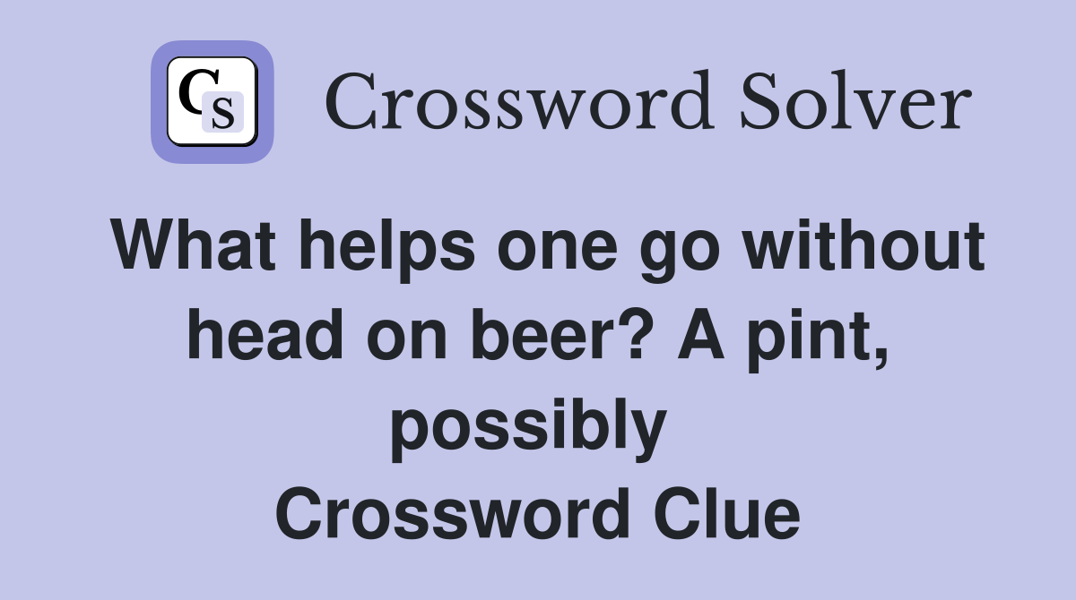 What helps one go without head on beer? A pint, possibly  Crossword Clue