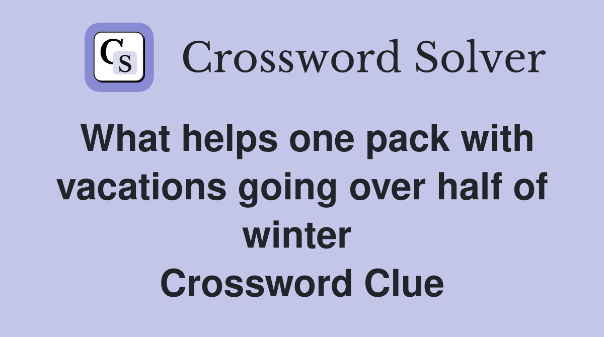 What helps one pack with vacations going over half of winter  Crossword Clue