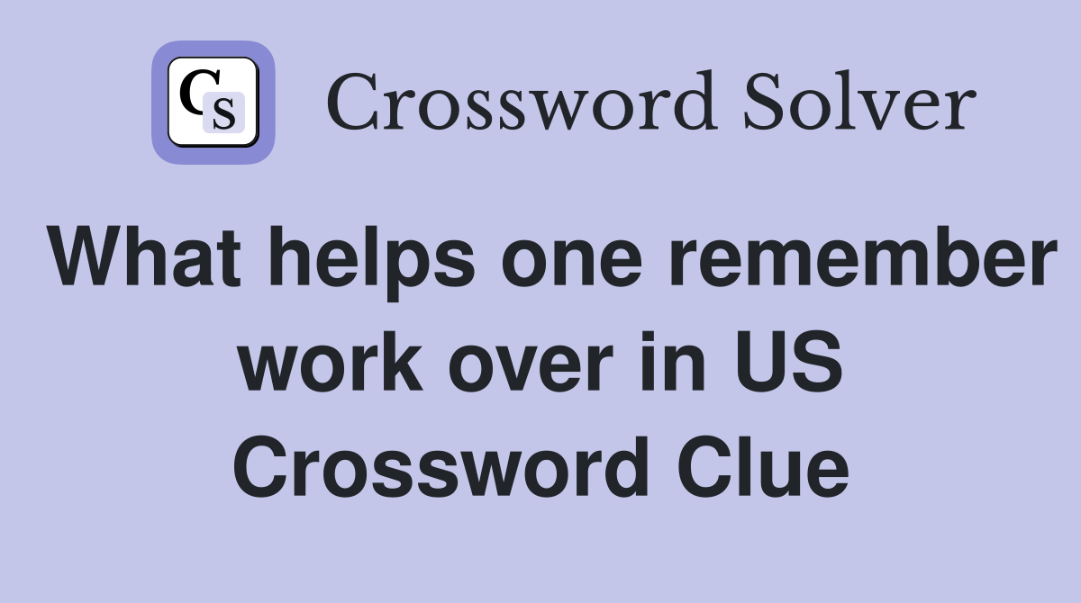 What helps one remember work over in US Crossword Clue