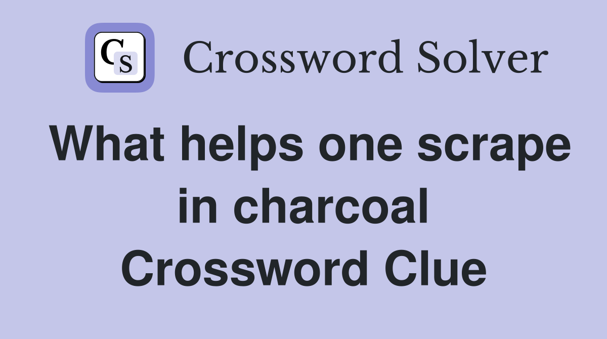 What helps one scrape in charcoal Crossword Clue