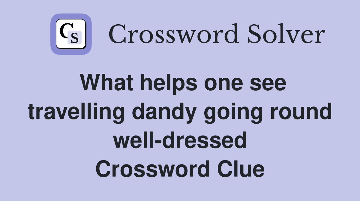 What helps one see travelling dandy going round well-dressed Crossword Clue