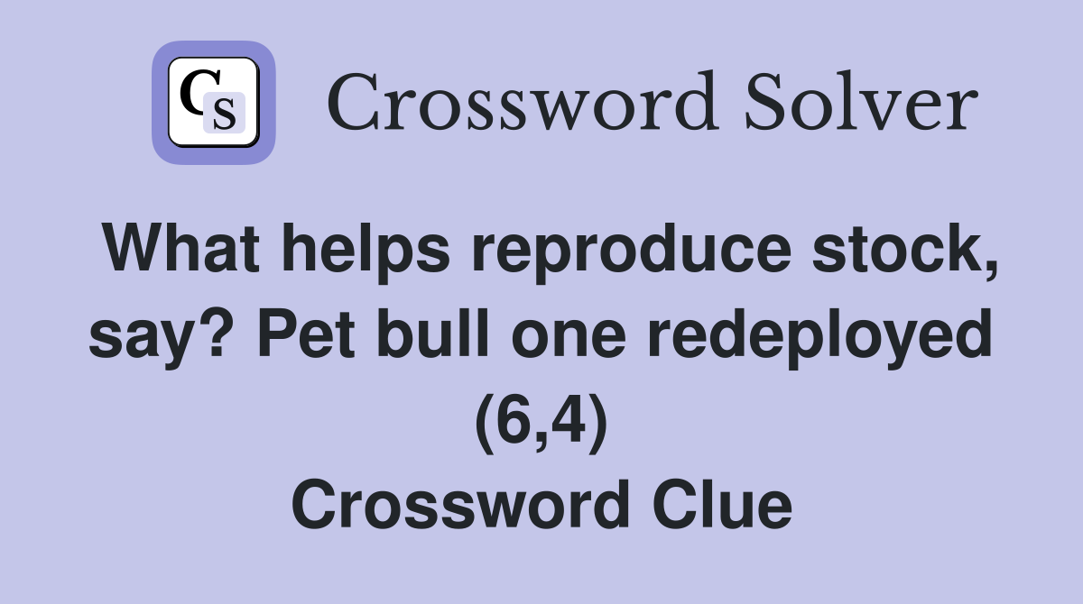 What helps reproduce stock, say? Pet bull one redeployed (6,4) Crossword Clue