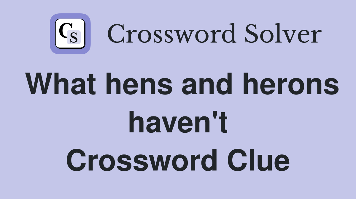 What hens and herons haven't Crossword Clue