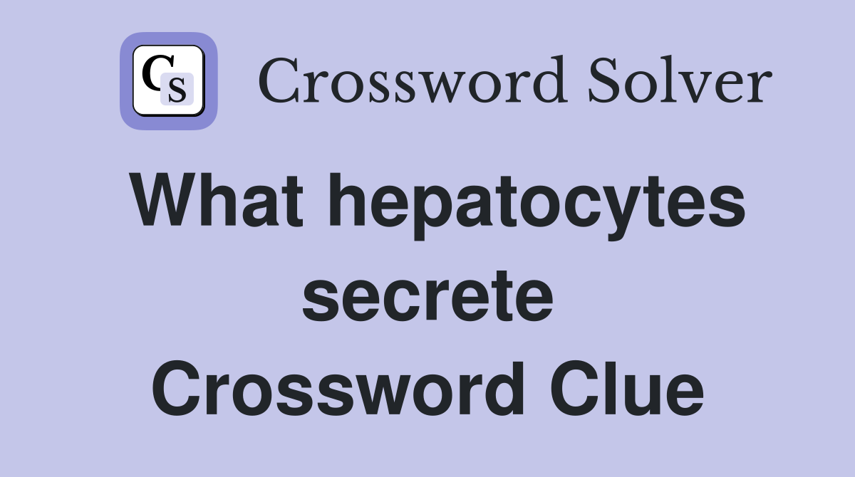 What hepatocytes secrete Crossword Clue