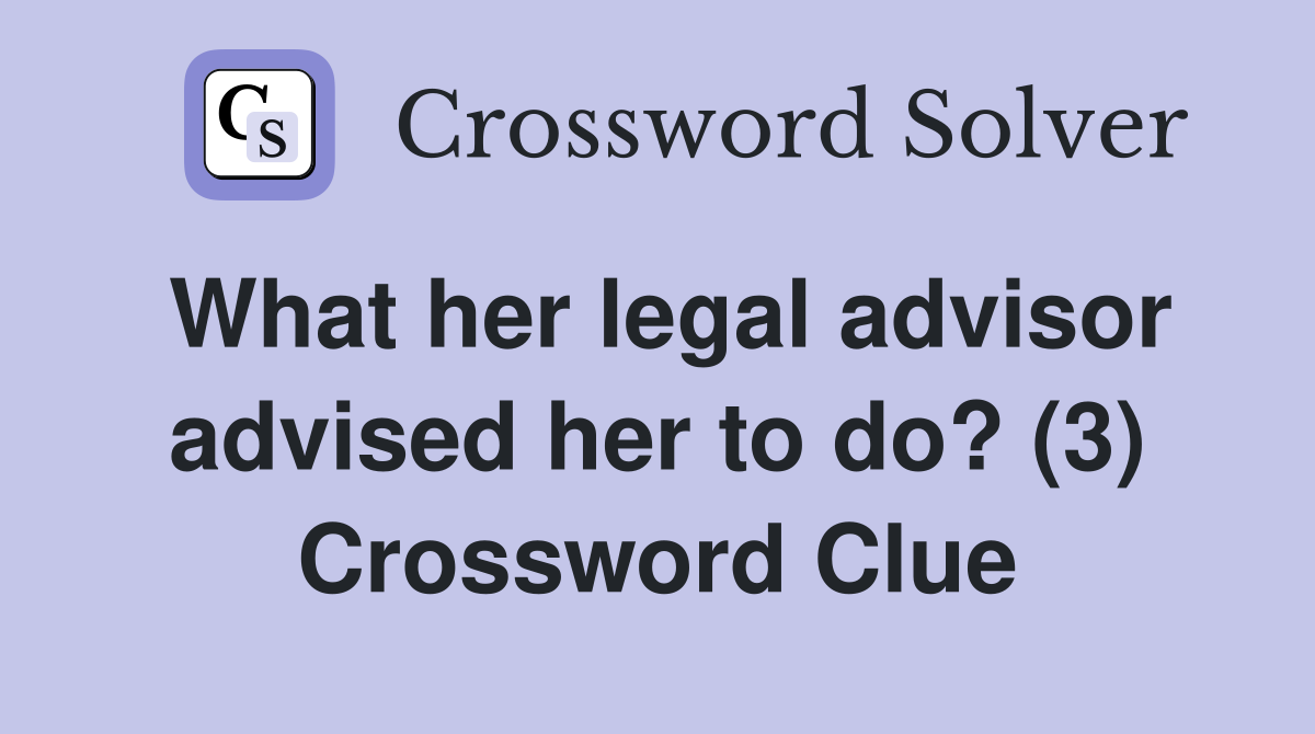 What her legal advisor advised her to do? (3) Crossword Clue