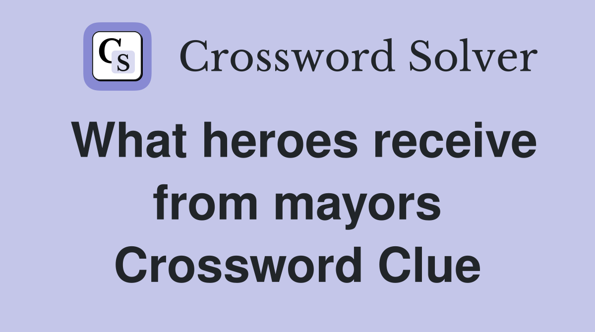 What heroes receive from mayors Crossword Clue