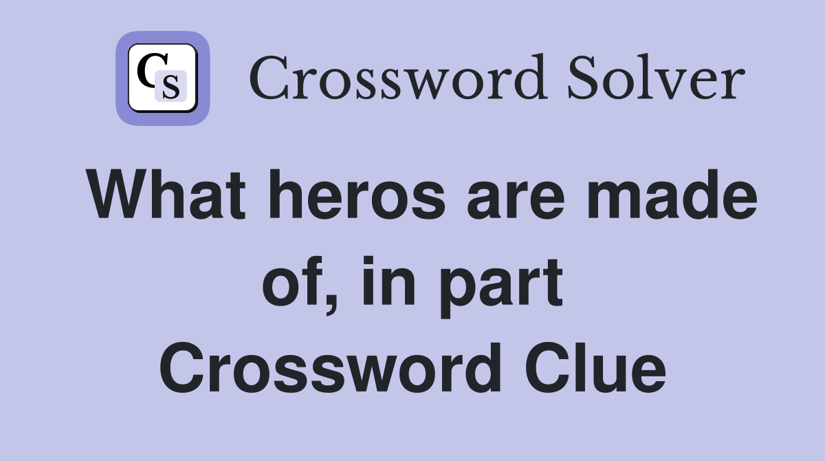 What heros are made of, in part Crossword Clue