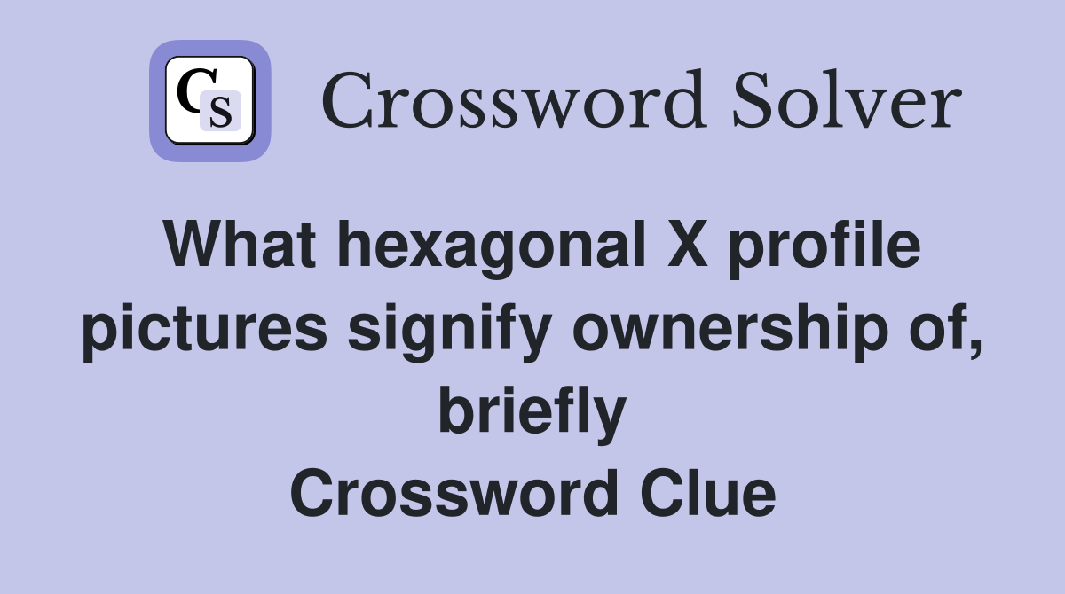What hexagonal X profile pictures signify ownership of, briefly Crossword Clue