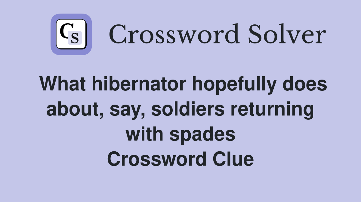 What hibernator hopefully does about, say, soldiers returning with spades Crossword Clue