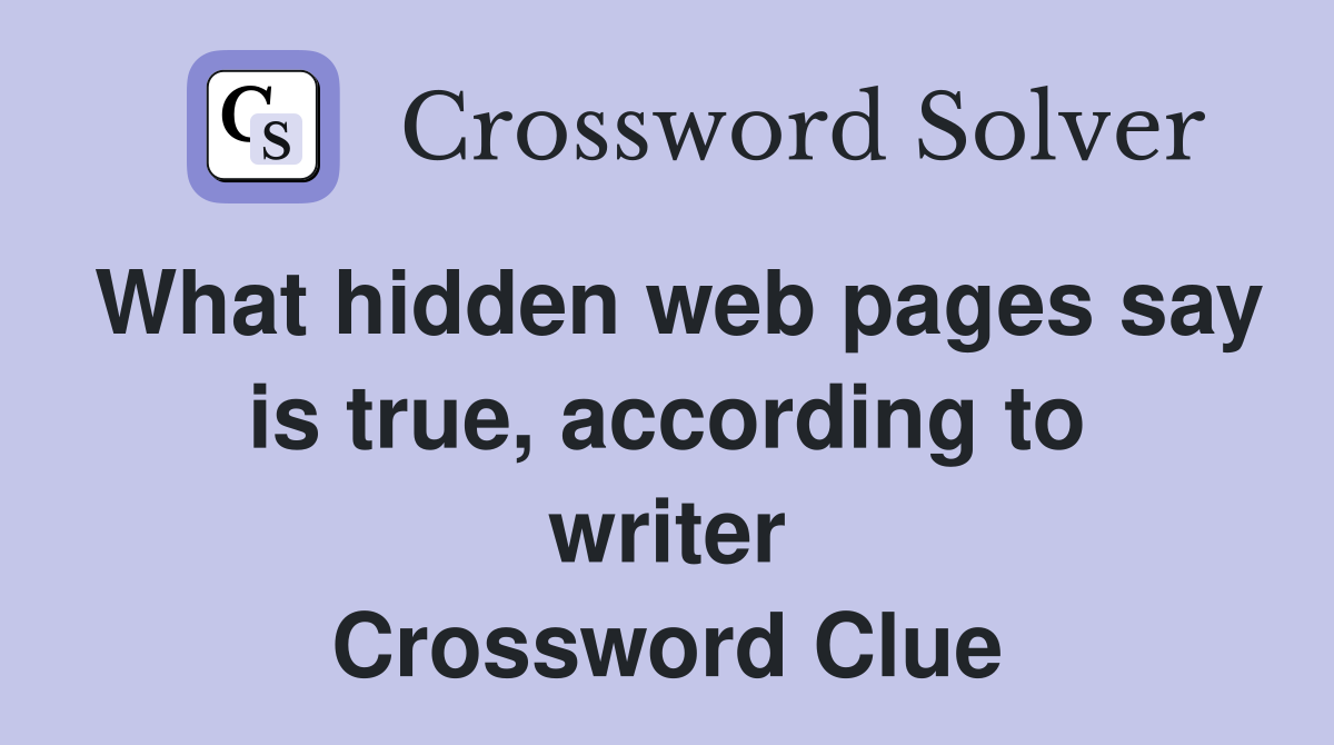 What hidden web pages say is true, according to writer Crossword Clue