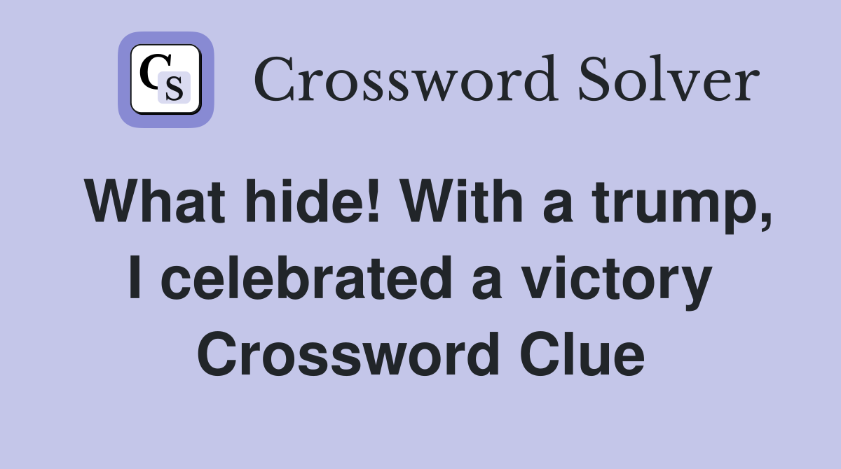 What hide! With a trump, I celebrated a victory Crossword Clue
