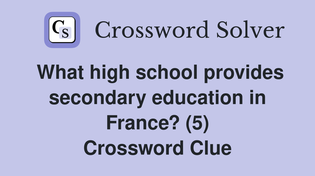 What high school provides secondary education in France? (5) Crossword Clue