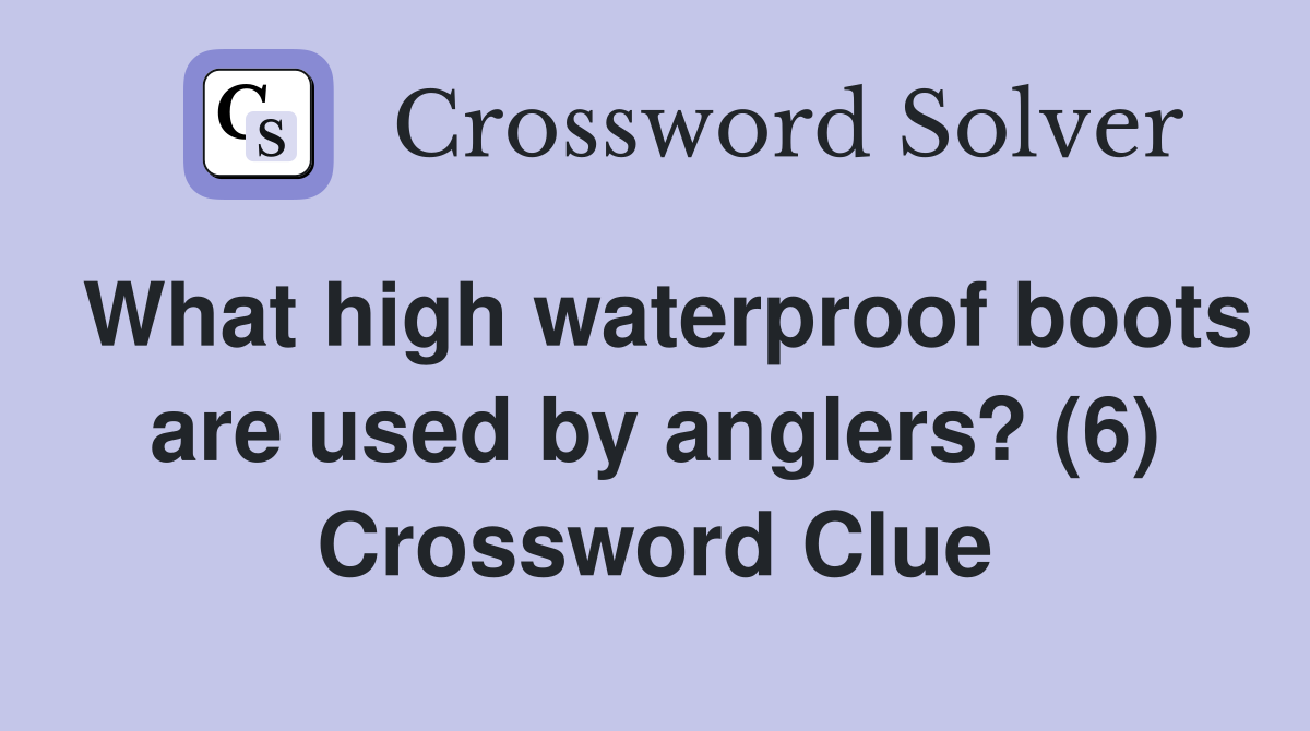 What high waterproof boots are used by anglers? (6) Crossword Clue